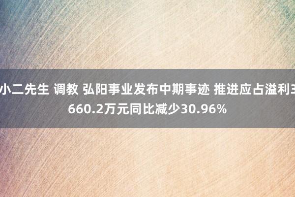 小二先生 调教 弘阳事业发布中期事迹 推进应占溢利3660.2万元同比减少30.96%