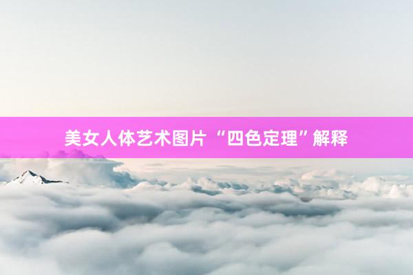 美女人体艺术图片 “四色定理”解释
