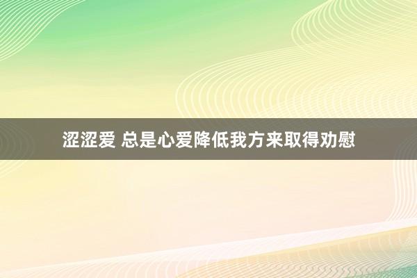 涩涩爱 总是心爱降低我方来取得劝慰
