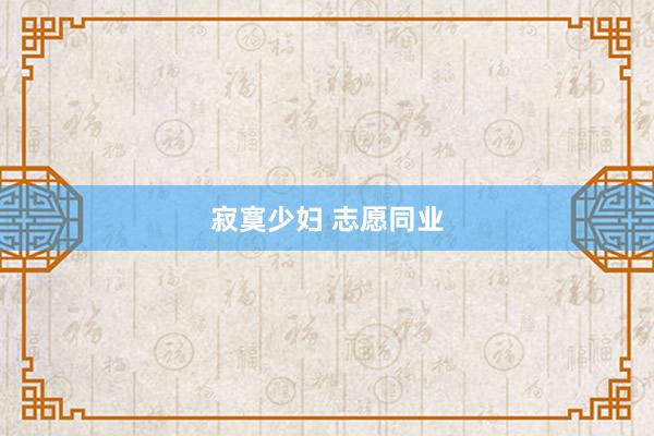 寂寞少妇 志愿同业