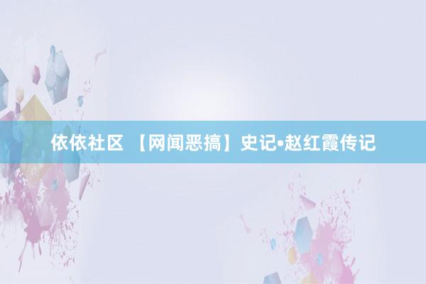 依依社区 【网闻恶搞】史记•赵红霞传记