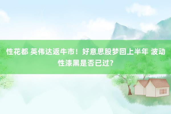 性花都 英伟达返牛市！好意思股梦回上半年 波动性漆黑是否已过？