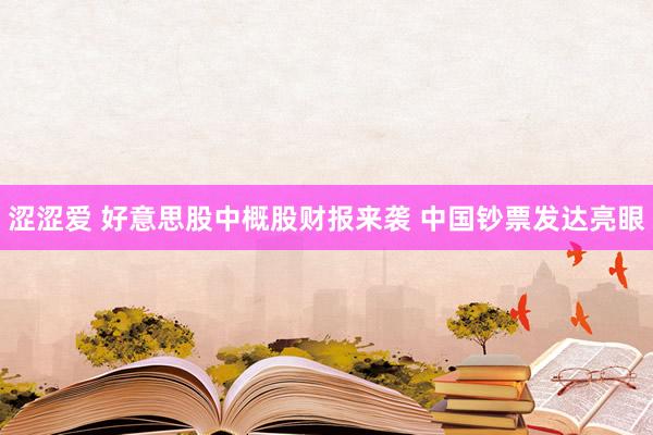 涩涩爱 好意思股中概股财报来袭 中国钞票发达亮眼