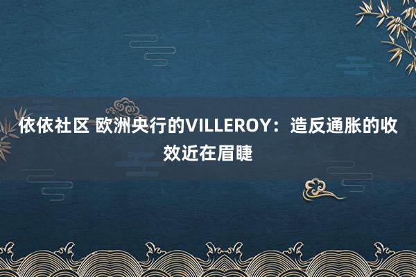 依依社区 欧洲央行的VILLEROY：造反通胀的收效近在眉睫