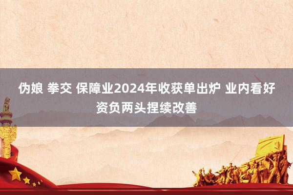 伪娘 拳交 保障业2024年收获单出炉 业内看好资负两头捏续改善